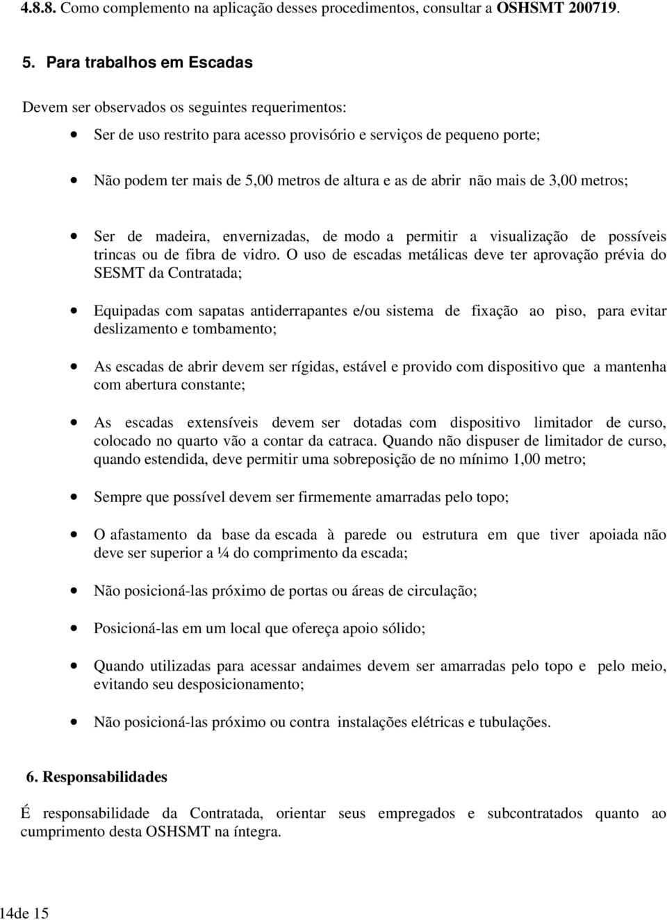 abrir não mais de 3,00 metros; Ser de madeira, envernizadas, de modo a permitir a visualização de possíveis trincas ou de fibra de vidro.