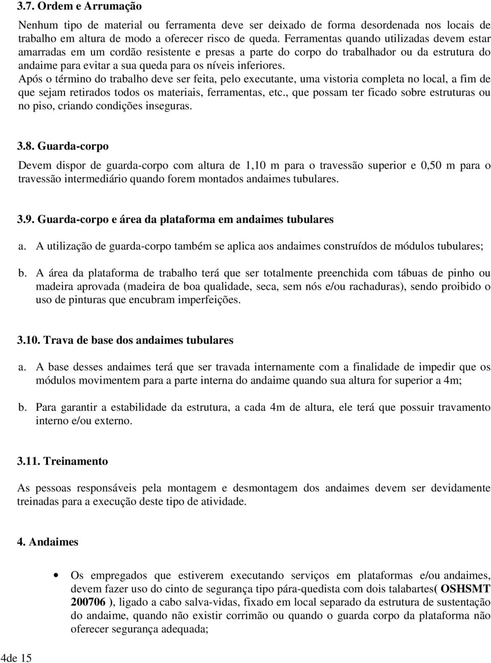 Após o término do trabalho deve ser feita, pelo executante, uma vistoria completa no local, a fim de que sejam retirados todos os materiais, ferramentas, etc.