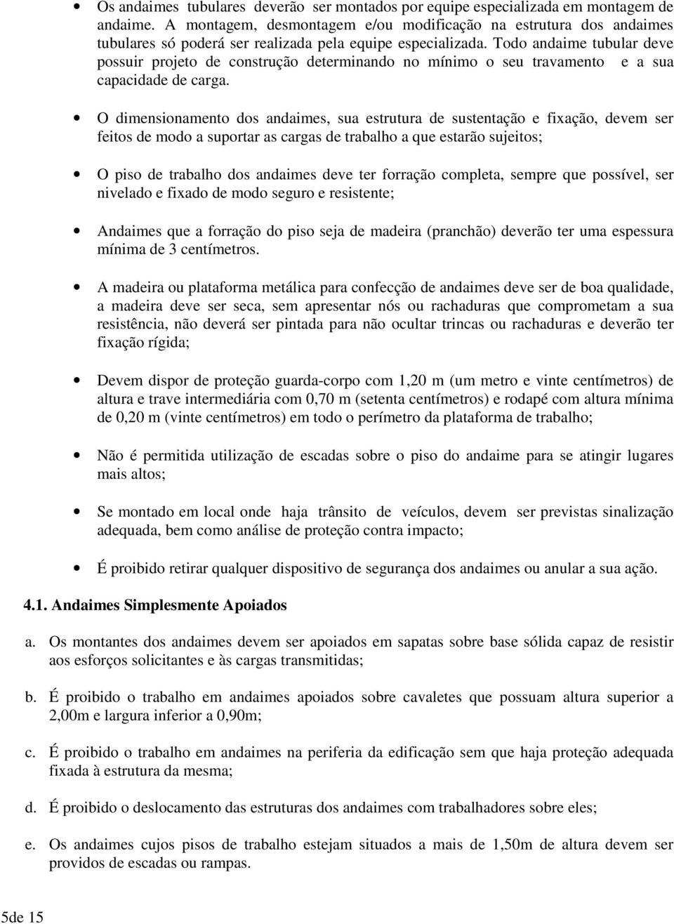 Todo andaime tubular deve possuir projeto de construção determinando no mínimo o seu travamento e a sua capacidade de carga.