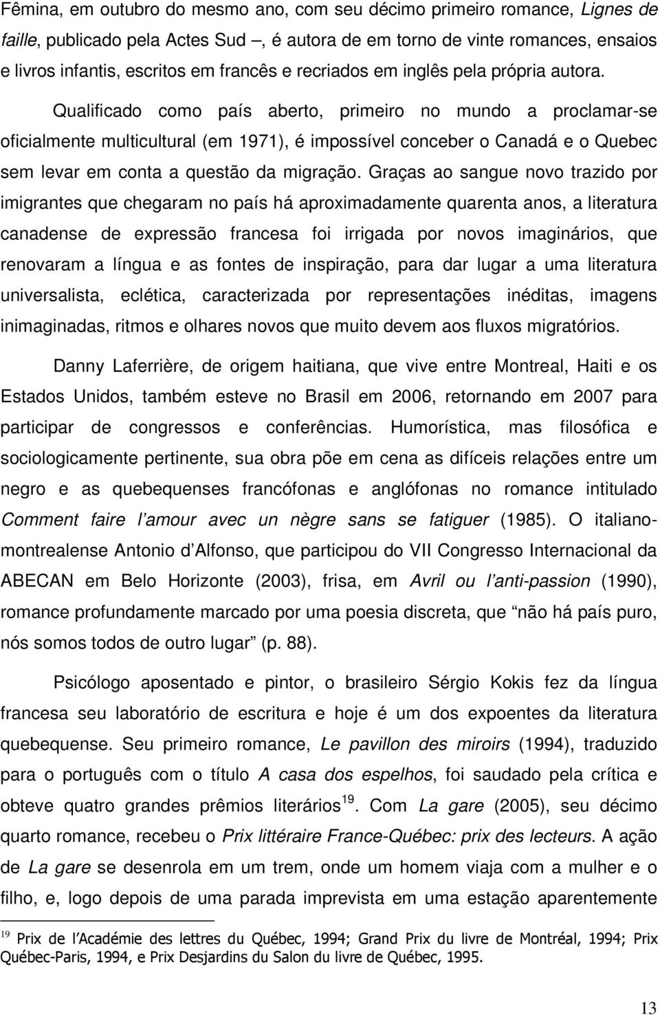 Qualificado como país aberto, primeiro no mundo a proclamar-se oficialmente multicultural (em 1971), é impossível conceber o Canadá e o Quebec sem levar em conta a questão da migração.