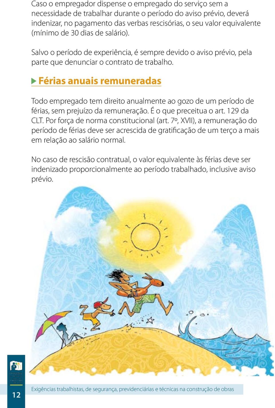 Férias anuais remuneradas Todo empregado tem direito anualmente ao gozo de um período de férias, sem prejuízo da remuneração. É o que preceitua o art. 129 da CLT.