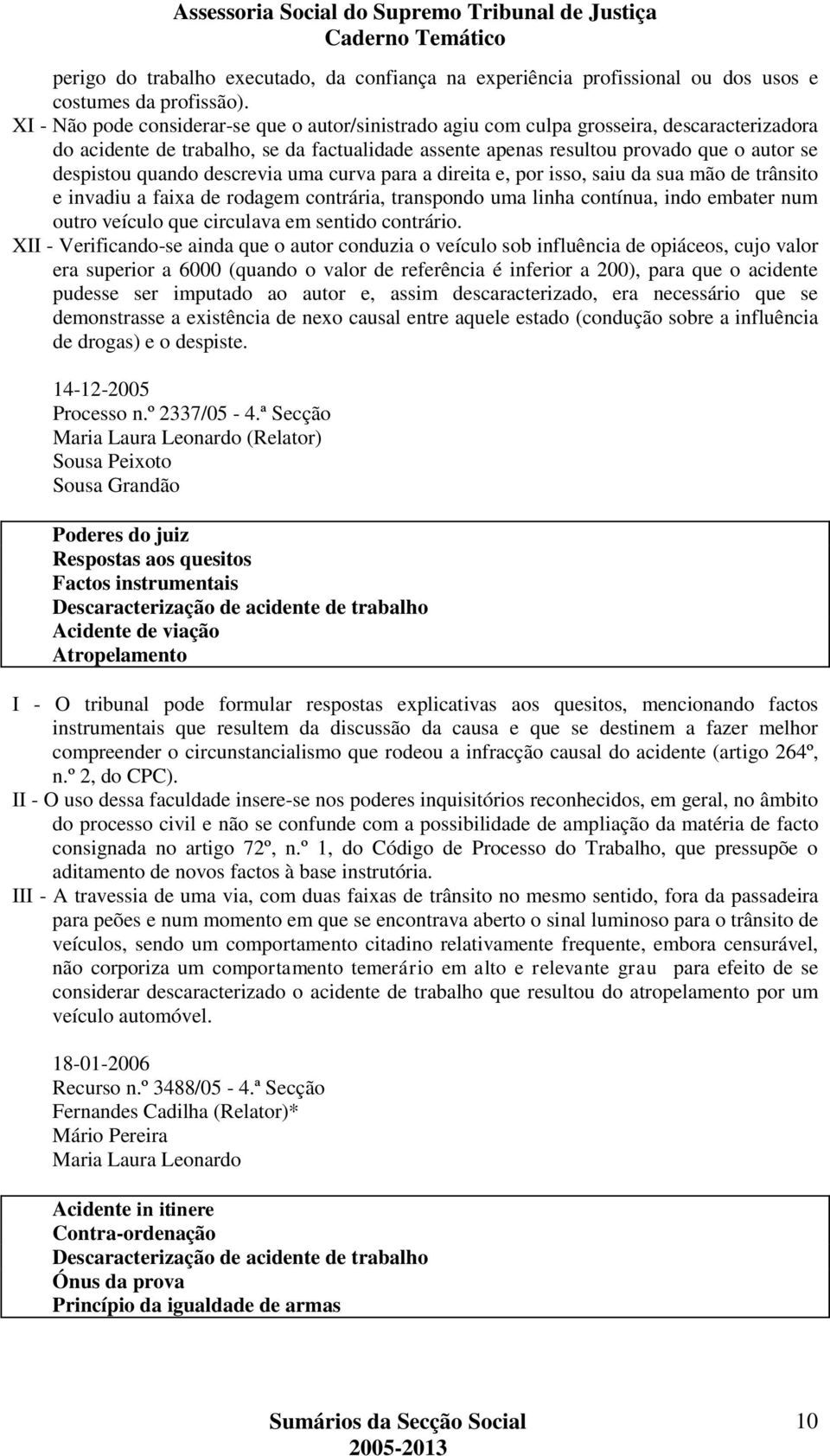 quando descrevia uma curva para a direita e, por isso, saiu da sua mão de trânsito e invadiu a faixa de rodagem contrária, transpondo uma linha contínua, indo embater num outro veículo que circulava