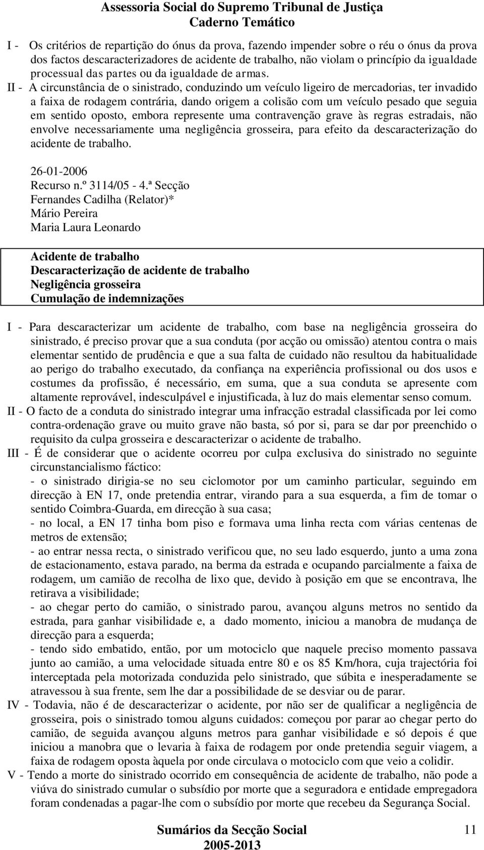 II - A circunstância de o sinistrado, conduzindo um veículo ligeiro de mercadorias, ter invadido a faixa de rodagem contrária, dando origem a colisão com um veículo pesado que seguia em sentido