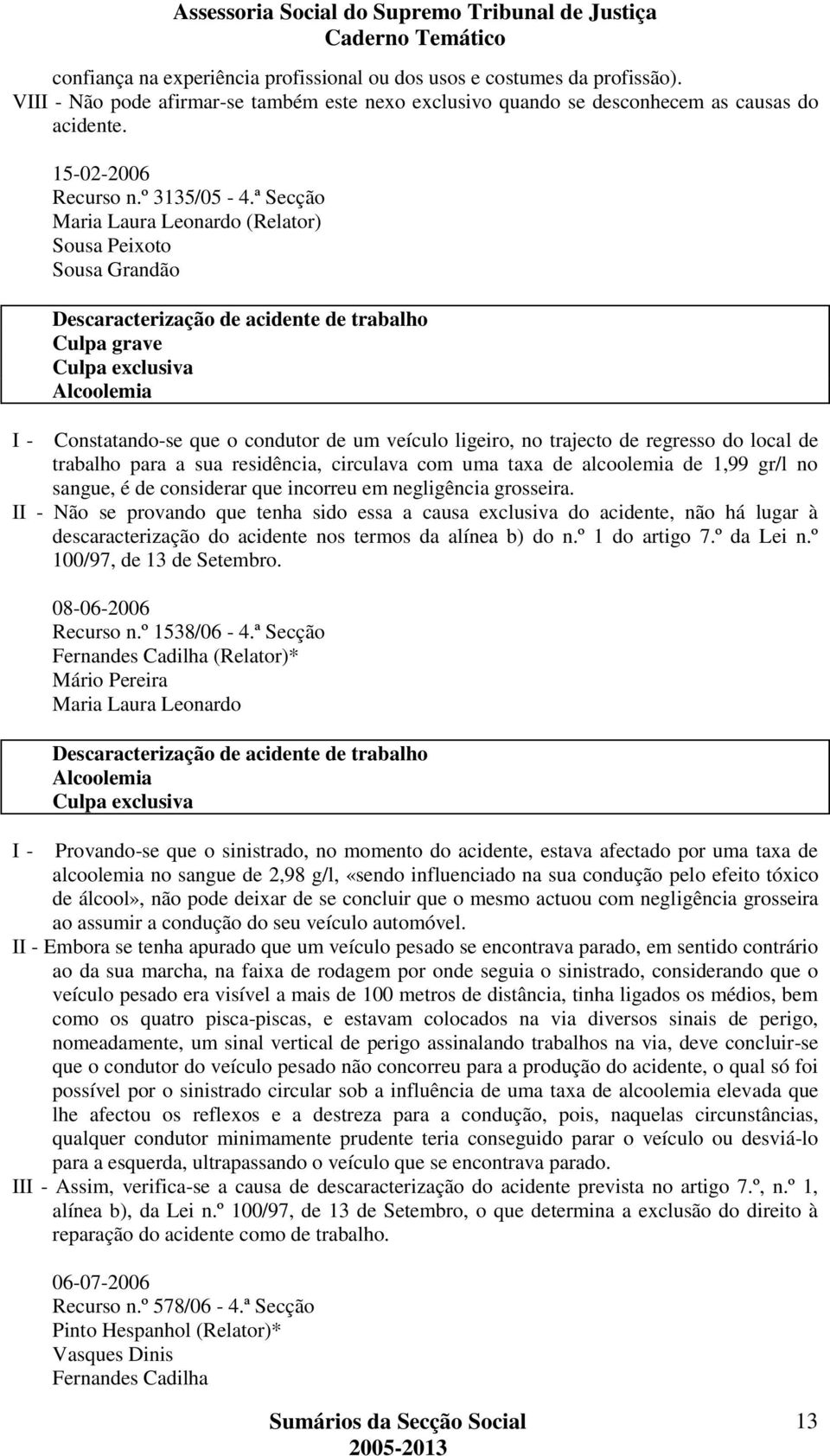 ª Secção Maria Laura Leonardo (Relator) Sousa Peixoto Sousa Grandão Culpa grave Culpa exclusiva Alcoolemia I - Constatando-se que o condutor de um veículo ligeiro, no trajecto de regresso do local de