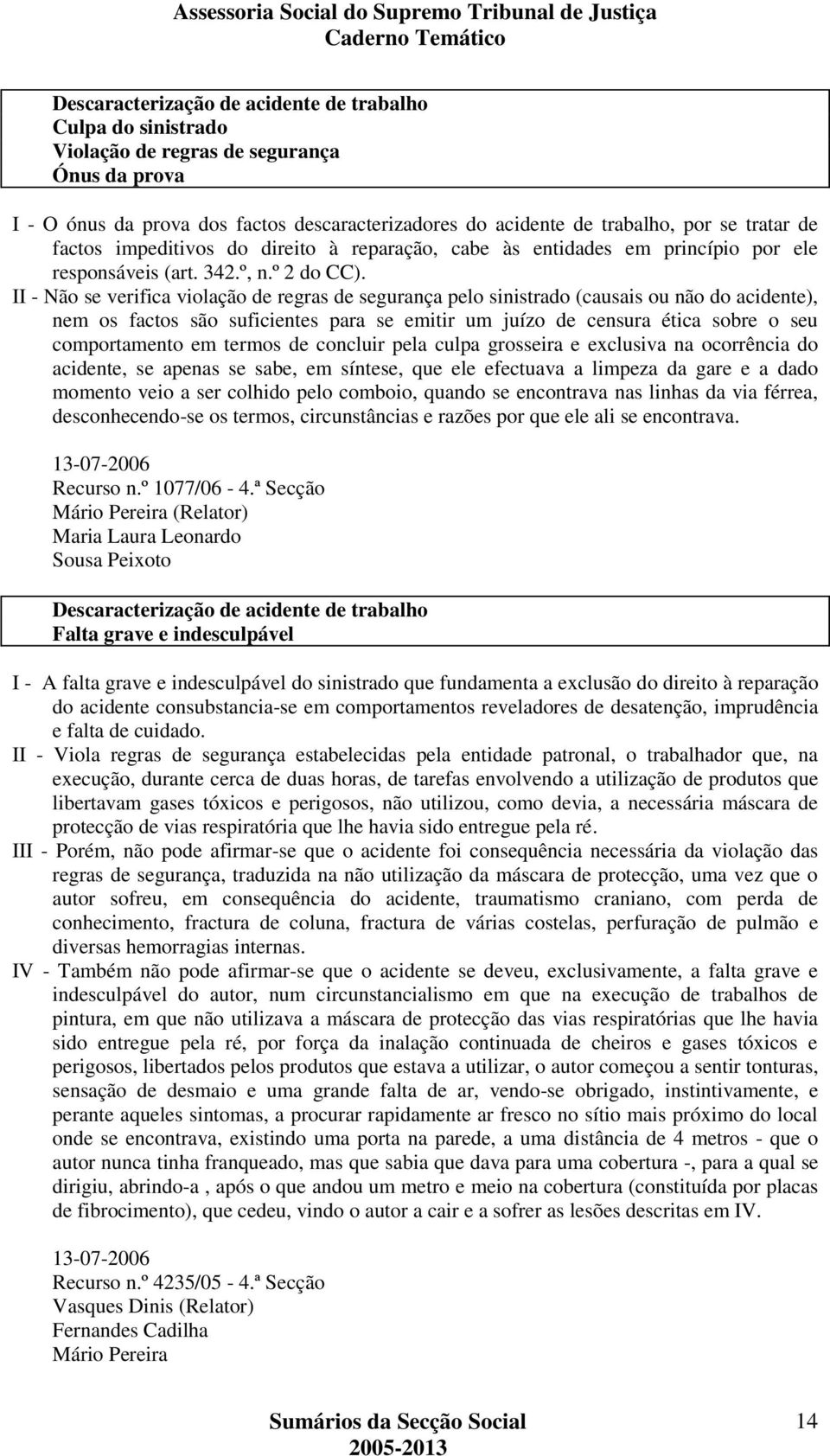 II - Não se verifica violação de regras de segurança pelo sinistrado (causais ou não do acidente), nem os factos são suficientes para se emitir um juízo de censura ética sobre o seu comportamento em