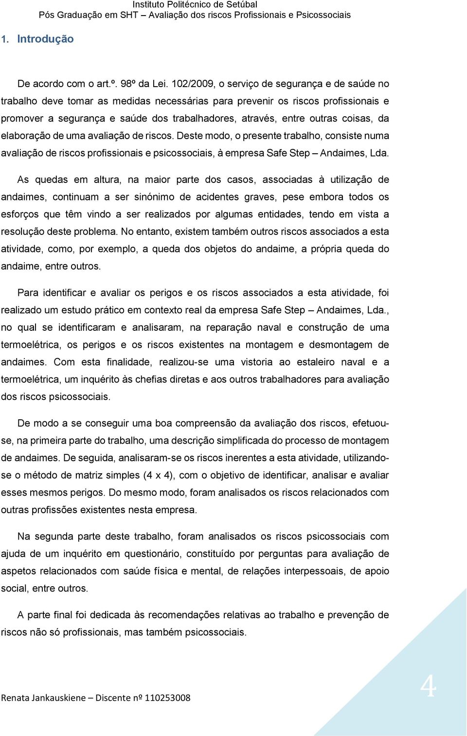 coisas, da elaboração de uma avaliação de riscos. Deste modo, o presente trabalho, consiste numa avaliação de riscos profissionais e psicossociais, à empresa Safe Step Andaimes, Lda.