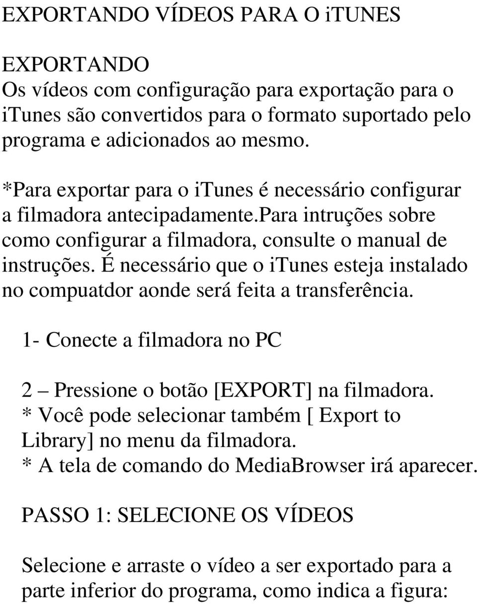 É necessário que o itunes esteja instalado no compuatdor aonde será feita a transferência. 1- Conecte a filmadora no PC 2 Pressione o botão [EXPORT] na filmadora.