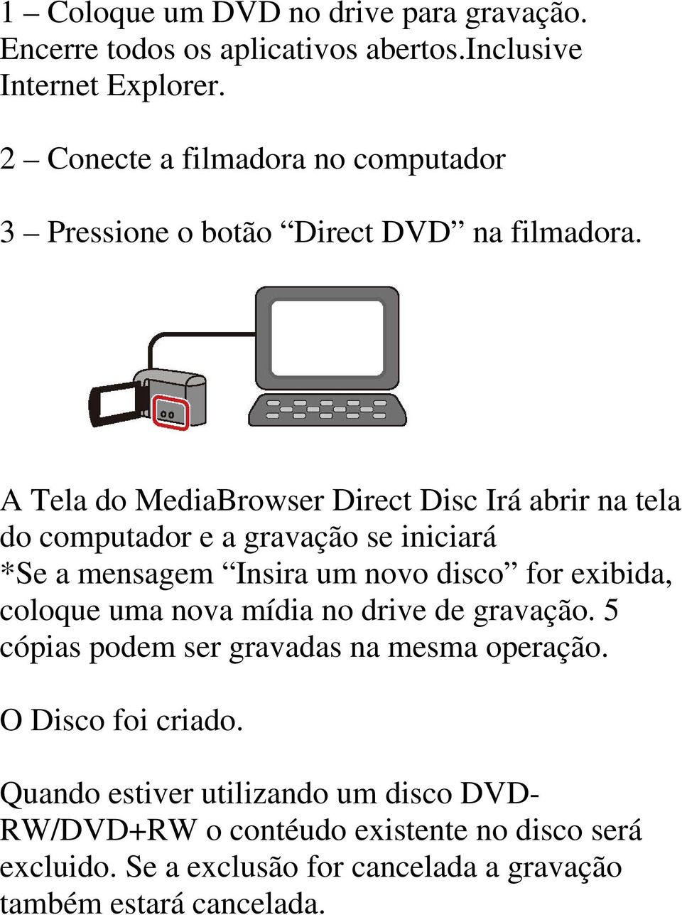 A Tela do MediaBrowser Direct Disc Irá abrir na tela do computador e a gravação se iniciará *Se a mensagem Insira um novo disco for exibida, coloque