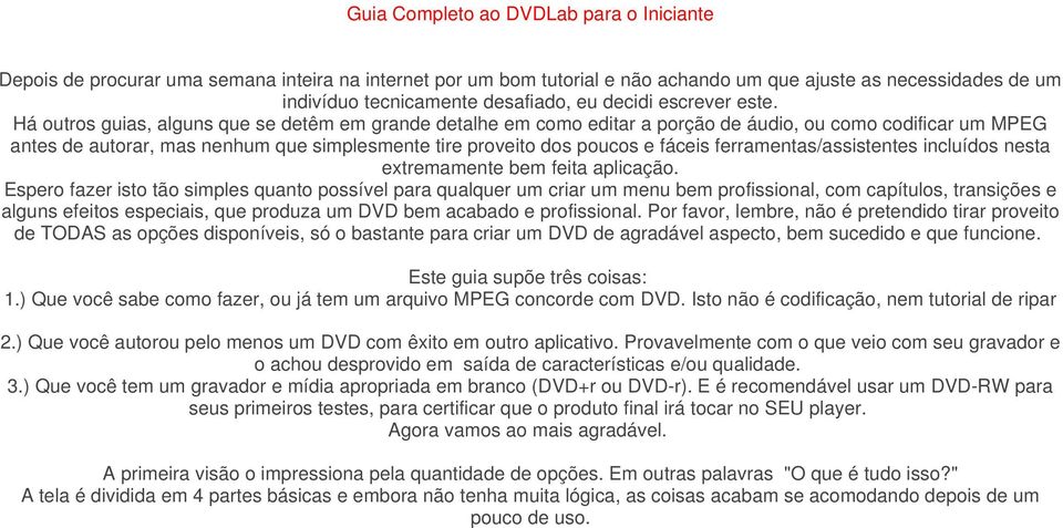 Há outros guias, alguns que se detêm em grande detalhe em como editar a porção de áudio, ou como codificar um MPEG antes de autorar, mas nenhum que simplesmente tire proveito dos poucos e fáceis