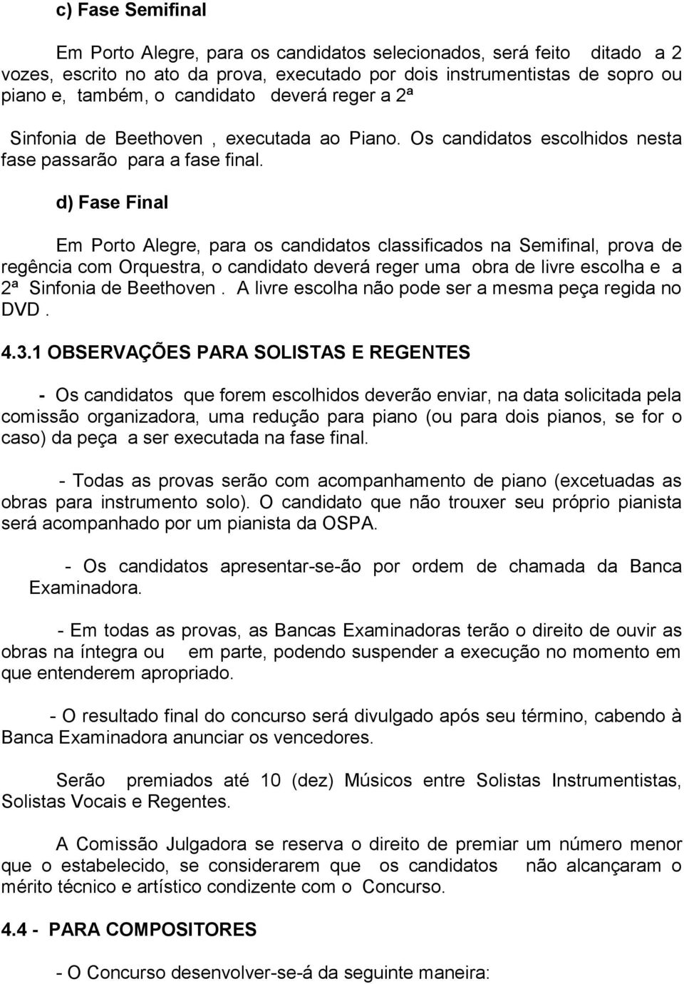 d) Fase Final Em Porto Alegre, para os candidatos classificados na Semifinal, prova de regência com Orquestra, o candidato deverá reger uma obra de livre escolha e a 2ª Sinfonia de Beethoven.