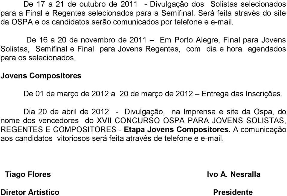 De 16 a 20 de novembro de 2011 Em Porto Alegre, Final para Jovens Solistas, Semifinal e Final para Jovens Regentes, com dia e hora agendados para os selecionados.