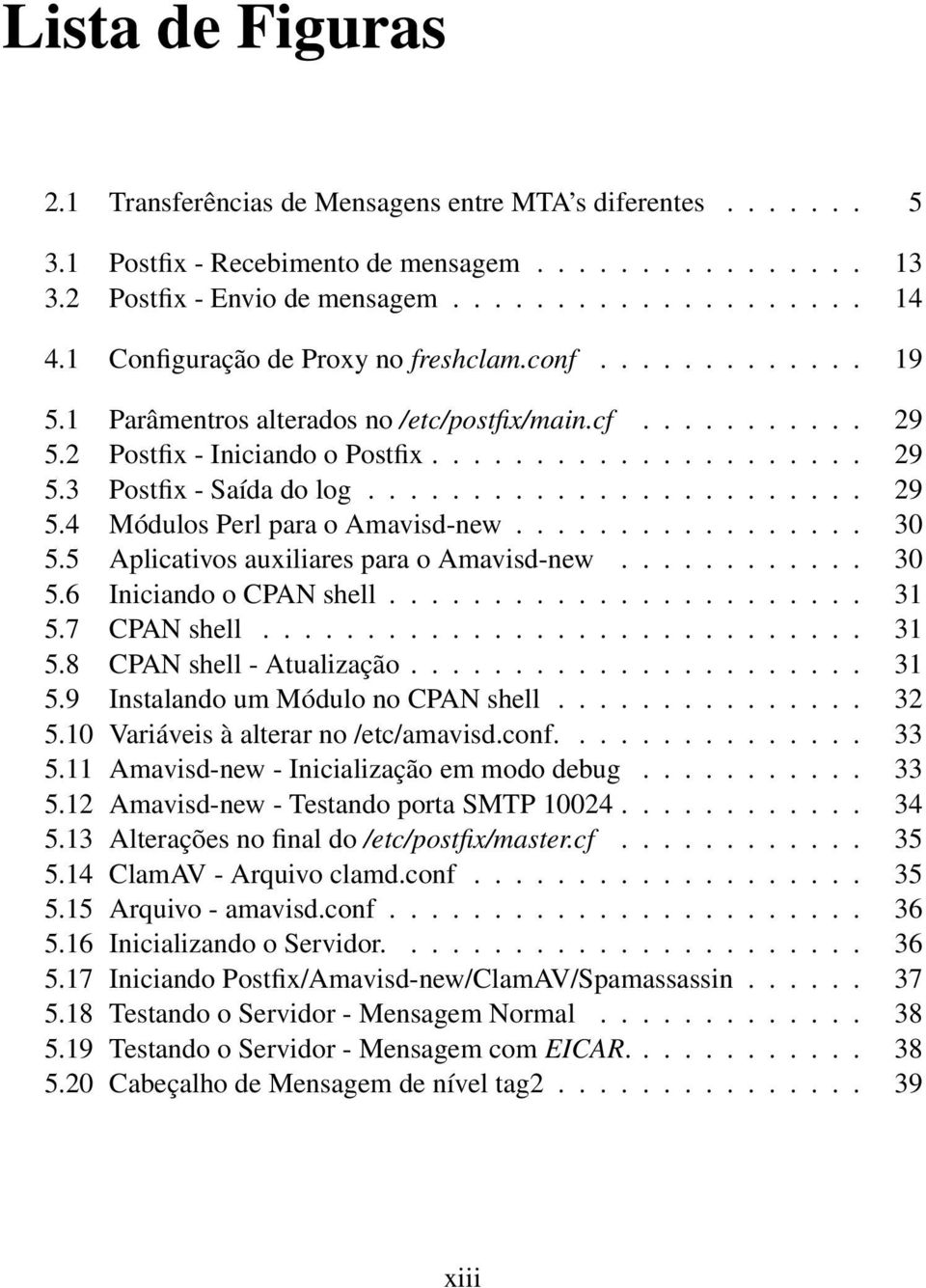 ....................... 29 5.4 Módulos Perl para o Amavisd-new................. 30 5.5 Aplicativos auxiliares para o Amavisd-new............ 30 5.6 Iniciando o CPAN shell....................... 31 5.