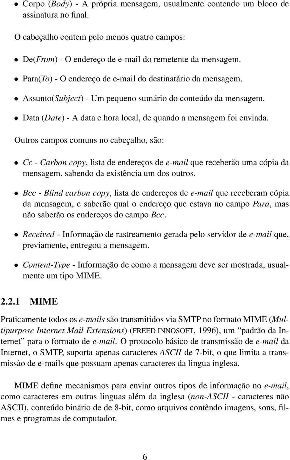 Outros campos comuns no cabeçalho, são: Cc - Carbon copy, lista de endereços de e-mail que receberão uma cópia da mensagem, sabendo da existência um dos outros.