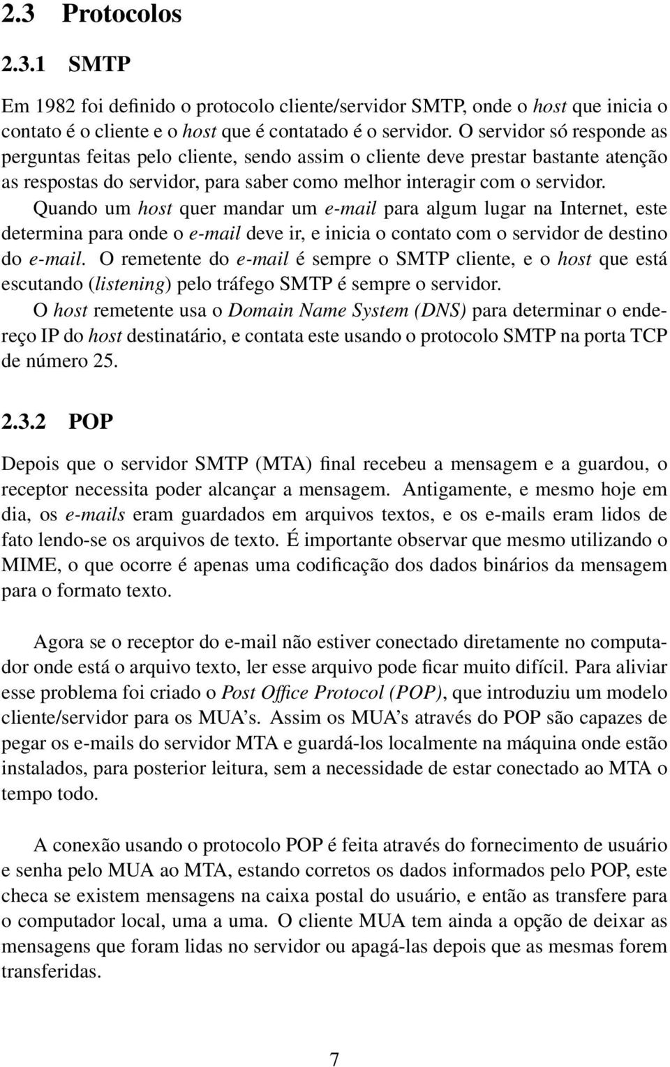 Quando um host quer mandar um e-mail para algum lugar na Internet, este determina para onde o e-mail deve ir, e inicia o contato com o servidor de destino do e-mail.