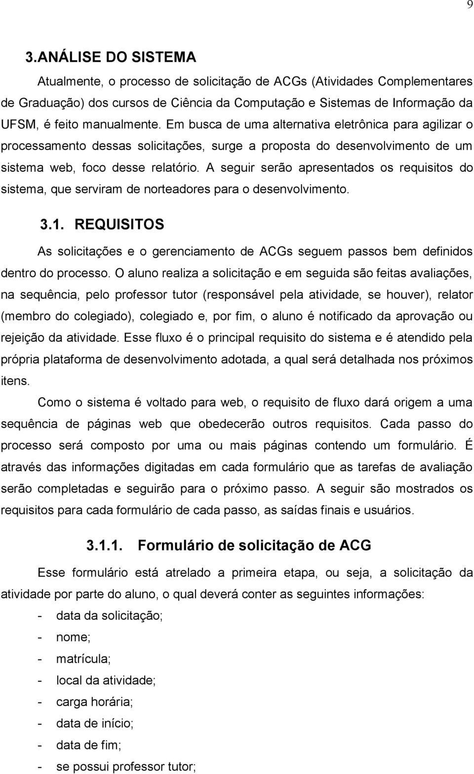 A seguir serão apresentados os requisitos do sistema, que serviram de norteadores para o desenvolvimento. 3.1.