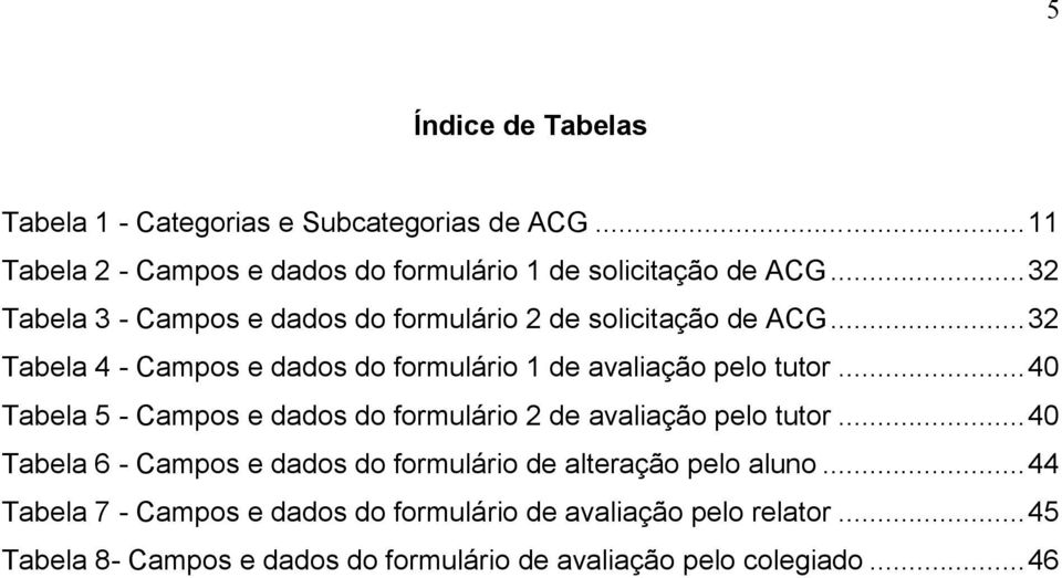 ..40 Tabela 5 - Campos e dados do formulário 2 de avaliação pelo tutor...40 Tabela 6 - Campos e dados do formulário de alteração pelo aluno.