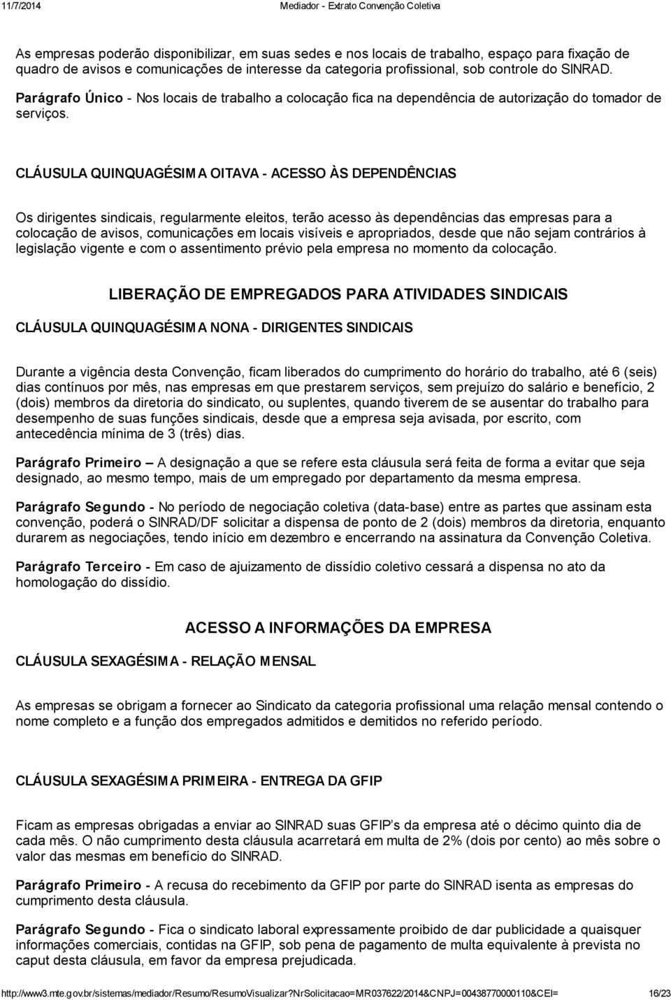 CLÁUSULA QUINQUAGÉSIMA OITAVA - ACESSO ÀS DEPENDÊNCIAS Os dirigentes sindicais, regularmente eleitos, terão acesso às dependências das empresas para a colocação de avisos, comunicações em locais