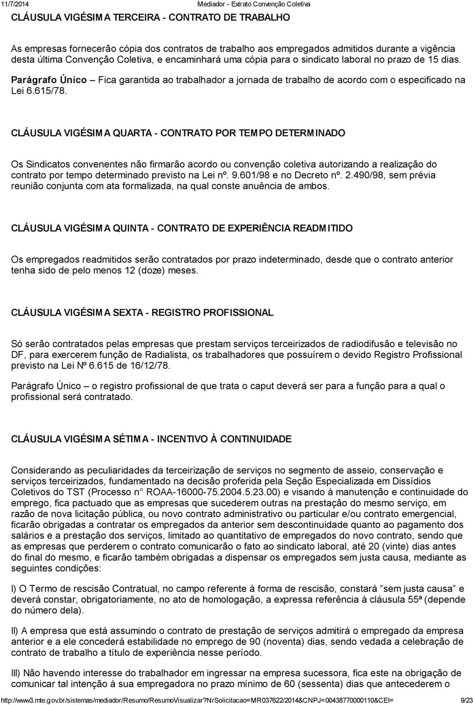 CLÁUSULA VIGÉSIMA QUARTA - CONTRATO POR TEMPO DETERMINADO Os Sindicatos convenentes não firmarão acordo ou convenção coletiva autorizando a realização do contrato por tempo determinado previsto na