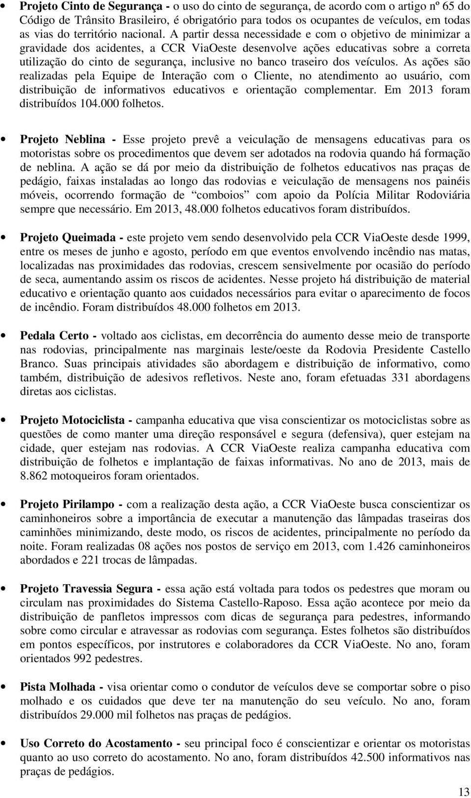 A partir dessa necessidade e com o objetivo de minimizar a gravidade dos acidentes, a CCR ViaOeste desenvolve ações educativas sobre a correta utilização do cinto de segurança, inclusive no banco