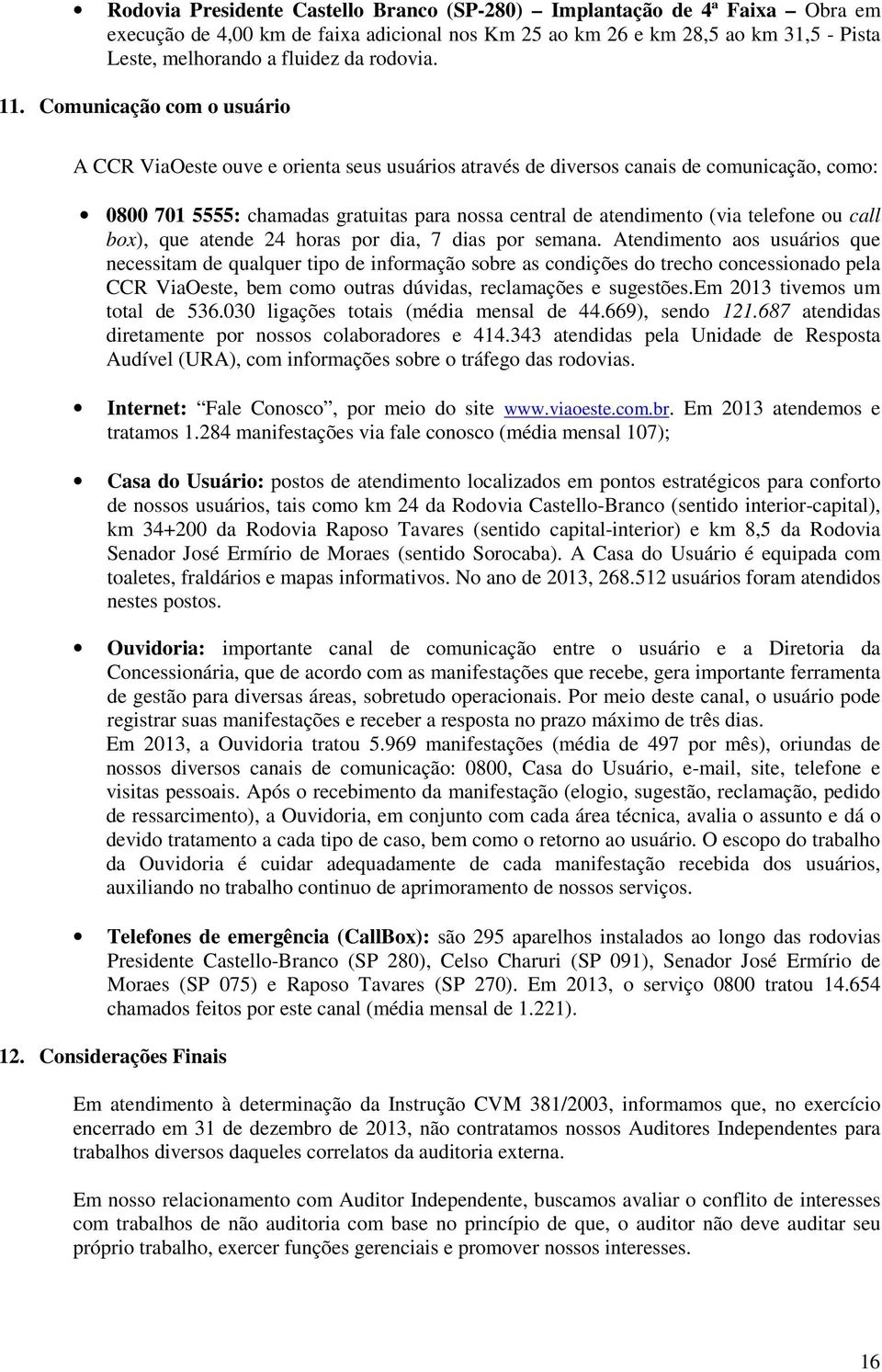 Comunicação com o usuário A CCR ViaOeste ouve e orienta seus usuários através de diversos canais de comunicação, como: 0800 701 5555: chamadas gratuitas para nossa central de atendimento (via