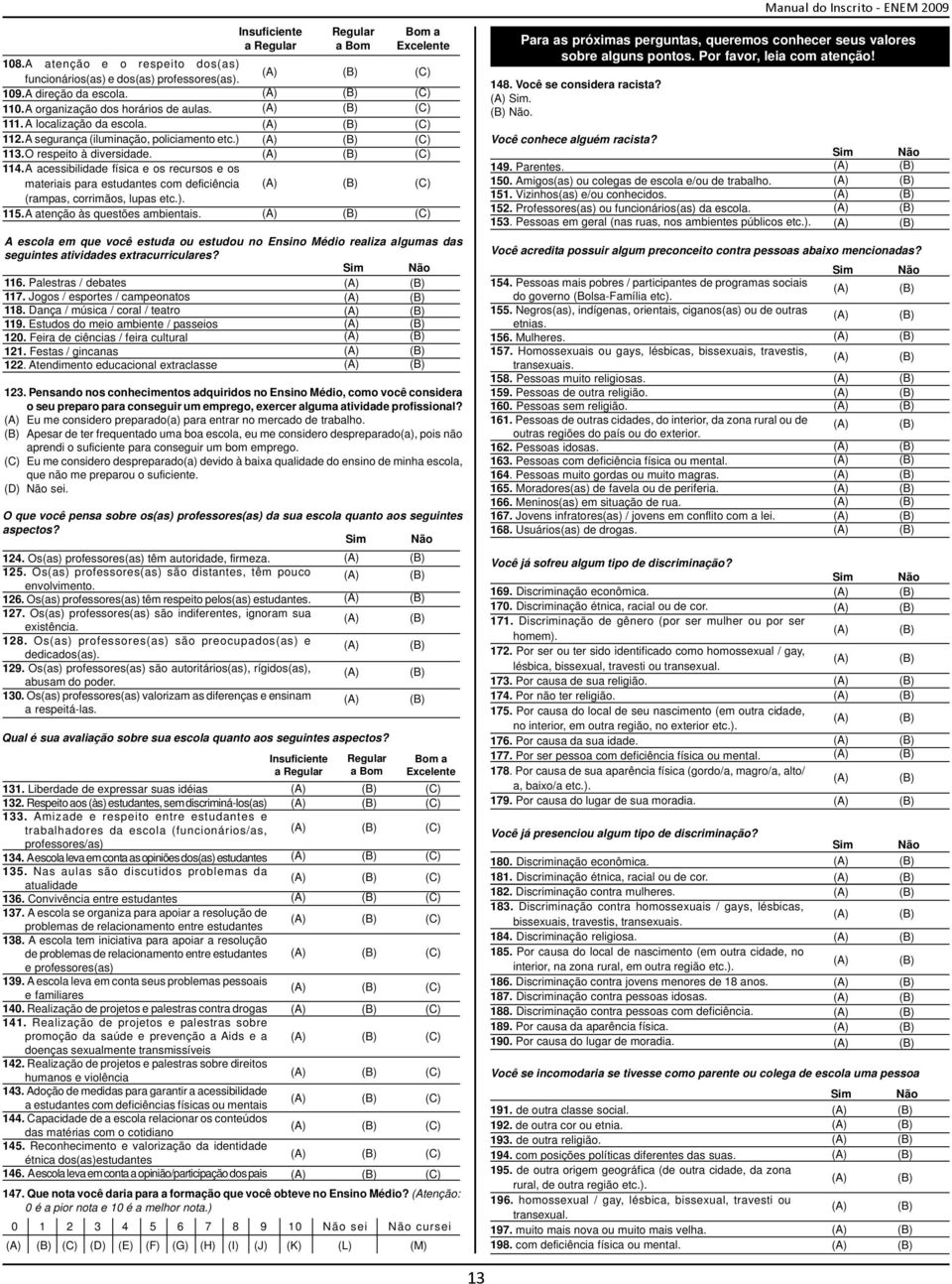 A atenção às questões ambientais. Insuficiente a Regular Qual é sua avaliação sobre sua escola quanto aos seguintes aspectos? 131. Liberdade de expressar suas idéias 132.