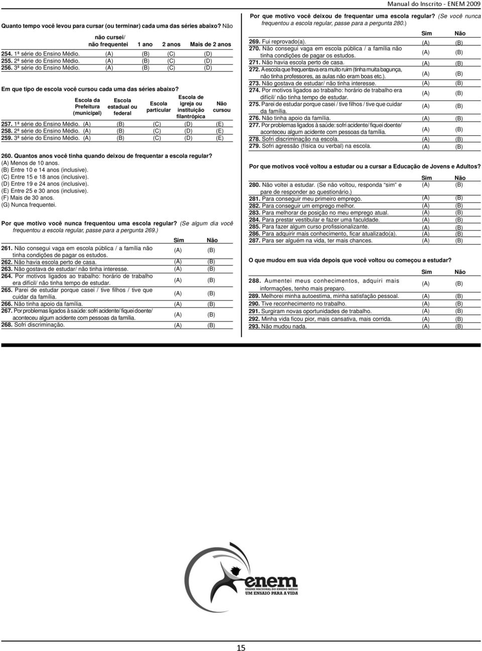 (C) (D) (E) 260. Quantos anos você tinha quando deixou de frequentar a escola regular? Menos de 10 anos. Entre 10 e 14 anos (inclusive). (C) Entre 15 e 18 anos (inclusive).