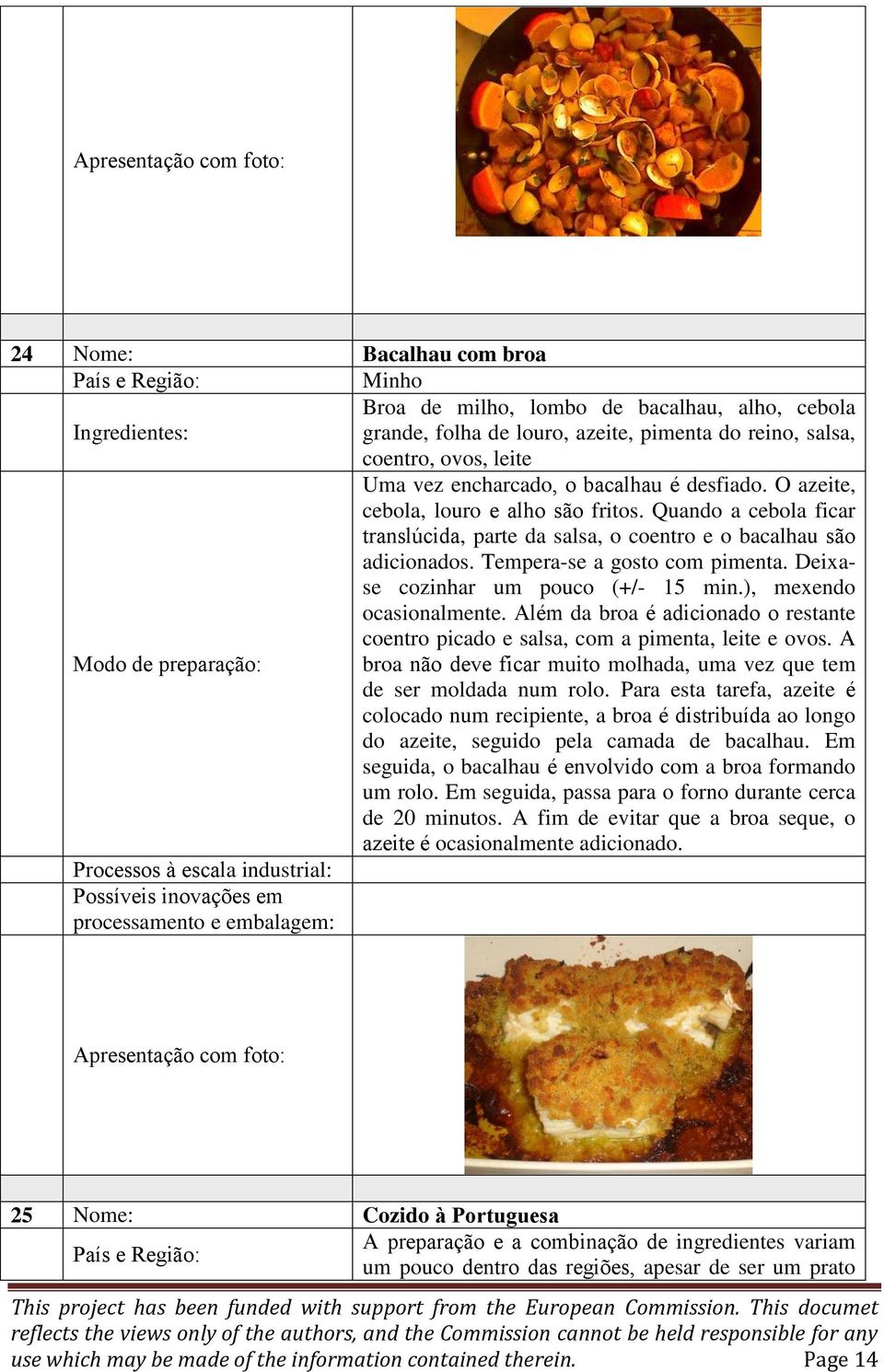 Deixase cozinhar um pouco (+/- 15 min.), mexendo ocasionalmente. Além da broa é adicionado o restante coentro picado e salsa, com a pimenta, leite e ovos.