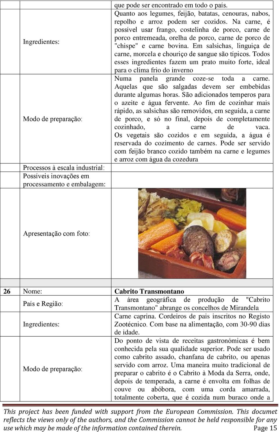 Em salsichas, linguiça de carne, morcela e chouriço de sangue são típicos.