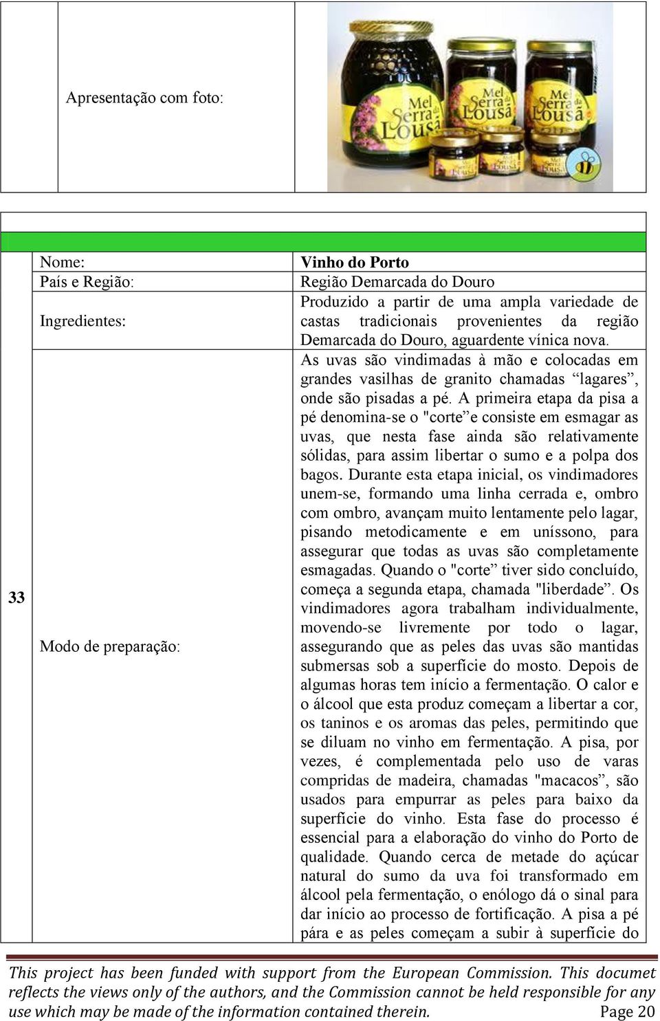 A primeira etapa da pisa a pé denomina-se o "corte e consiste em esmagar as uvas, que nesta fase ainda são relativamente sólidas, para assim libertar o sumo e a polpa dos bagos.