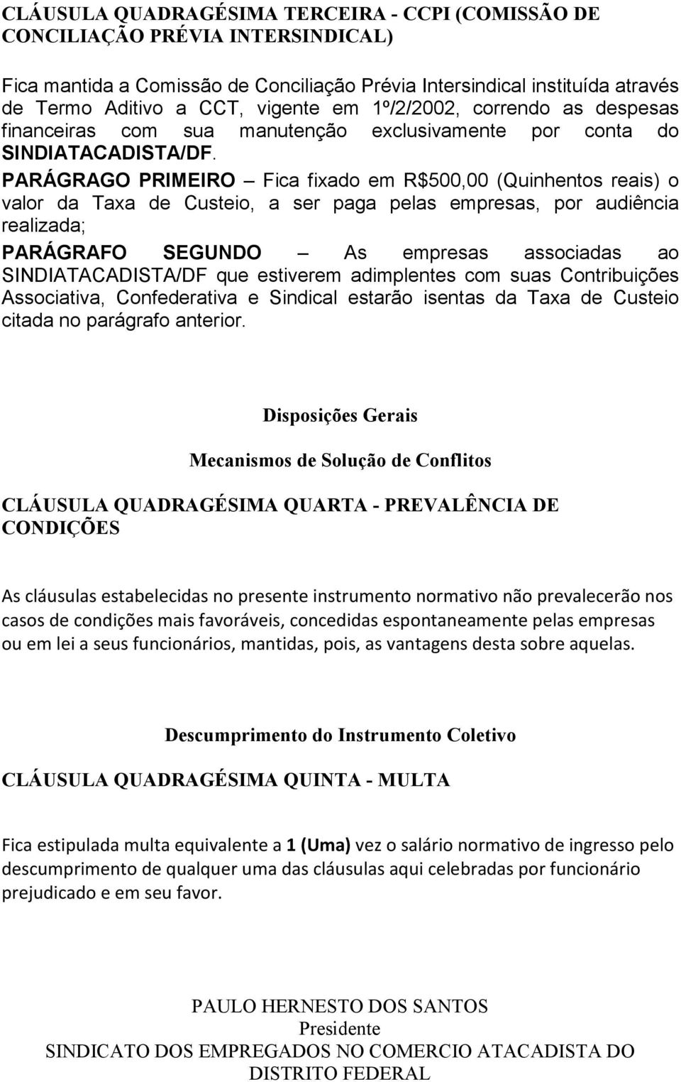 PARÁGRAGO PRIMEIRO Fica fixado em R$500,00 (Quinhentos reais) o valor da Taxa de Custeio, a ser paga pelas empresas, por audiência realizada; PARÁGRAFO SEGUNDO As empresas associadas ao