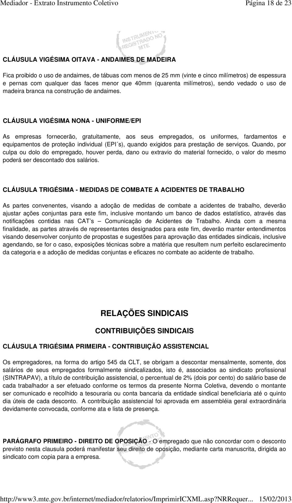 CLÁUSULA VIGÉSIMA NONA - UNIFORME/EPI As empresas fornecerão, gratuitamente, aos seus empregados, os uniformes, fardamentos e equipamentos de proteção individual (EPI s), quando exigidos para