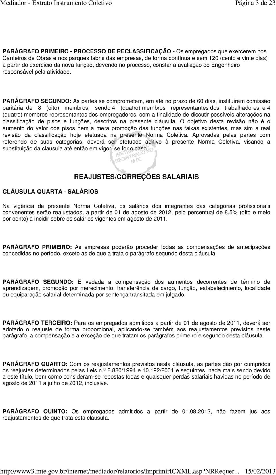 PARÁGRAFO SEGUNDO: As partes se comprometem, em até no prazo de 60 dias, instituírem comissão paritária de 8 (oito) membros, sendo 4 (quatro) membros representantes dos trabalhadores, e 4 (quatro)