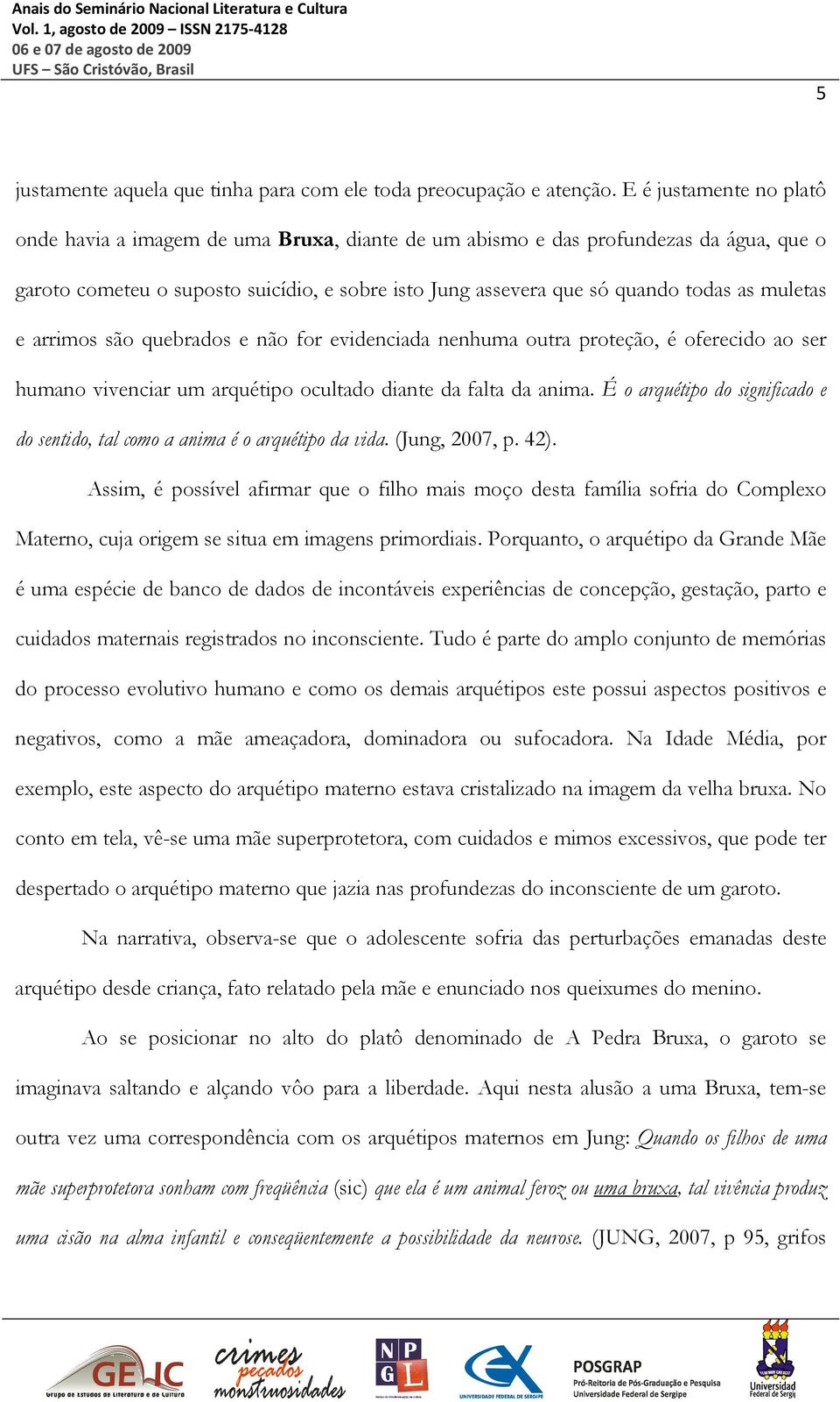 muletas e arrimos são quebrados e não for evidenciada nenhuma outra proteção, é oferecido ao ser humano vivenciar um arquétipo ocultado diante da falta da anima.