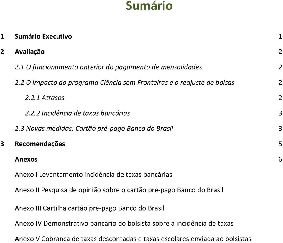 3 Novas medidas: Cartão pré-pago Banco do Brasil 3 3 Recomendações 5 Anexos 6 Anexo I Levantamento incidência de taxas bancárias Anexo II Pesquisa de opinião