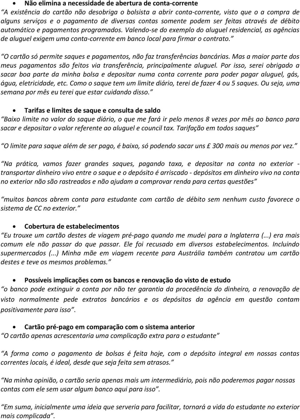 Valendo-se do exemplo do aluguel residencial, as agências de aluguel exigem uma conta-corrente em banco local para firmar o contrato.