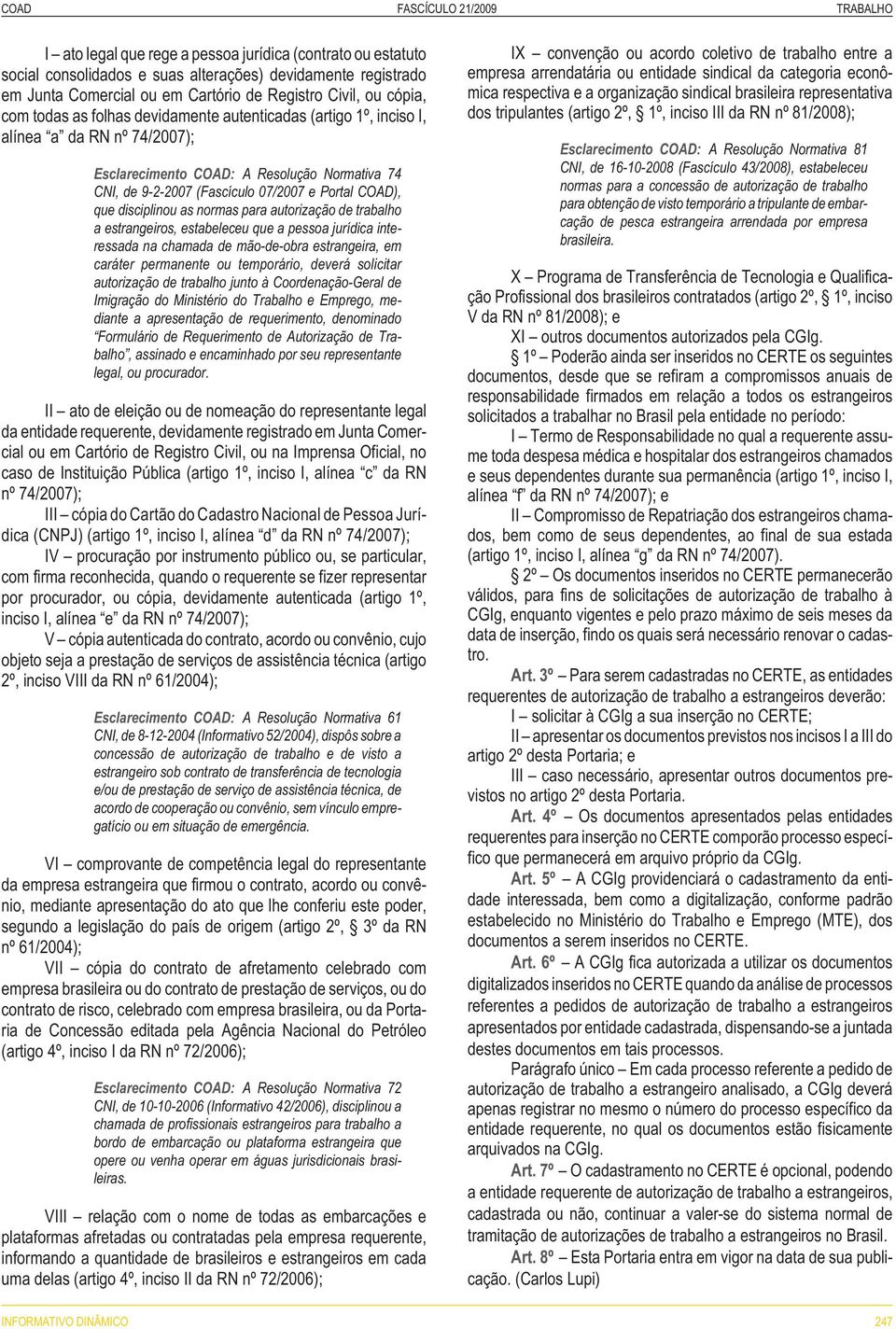 07/2007 e Portal COAD), que disciplinou as normas para autorização de trabalho a estrangeiros, estabeleceu que a pessoa jurídica interessada na chamada de mão-de-obra estrangeira, em caráter