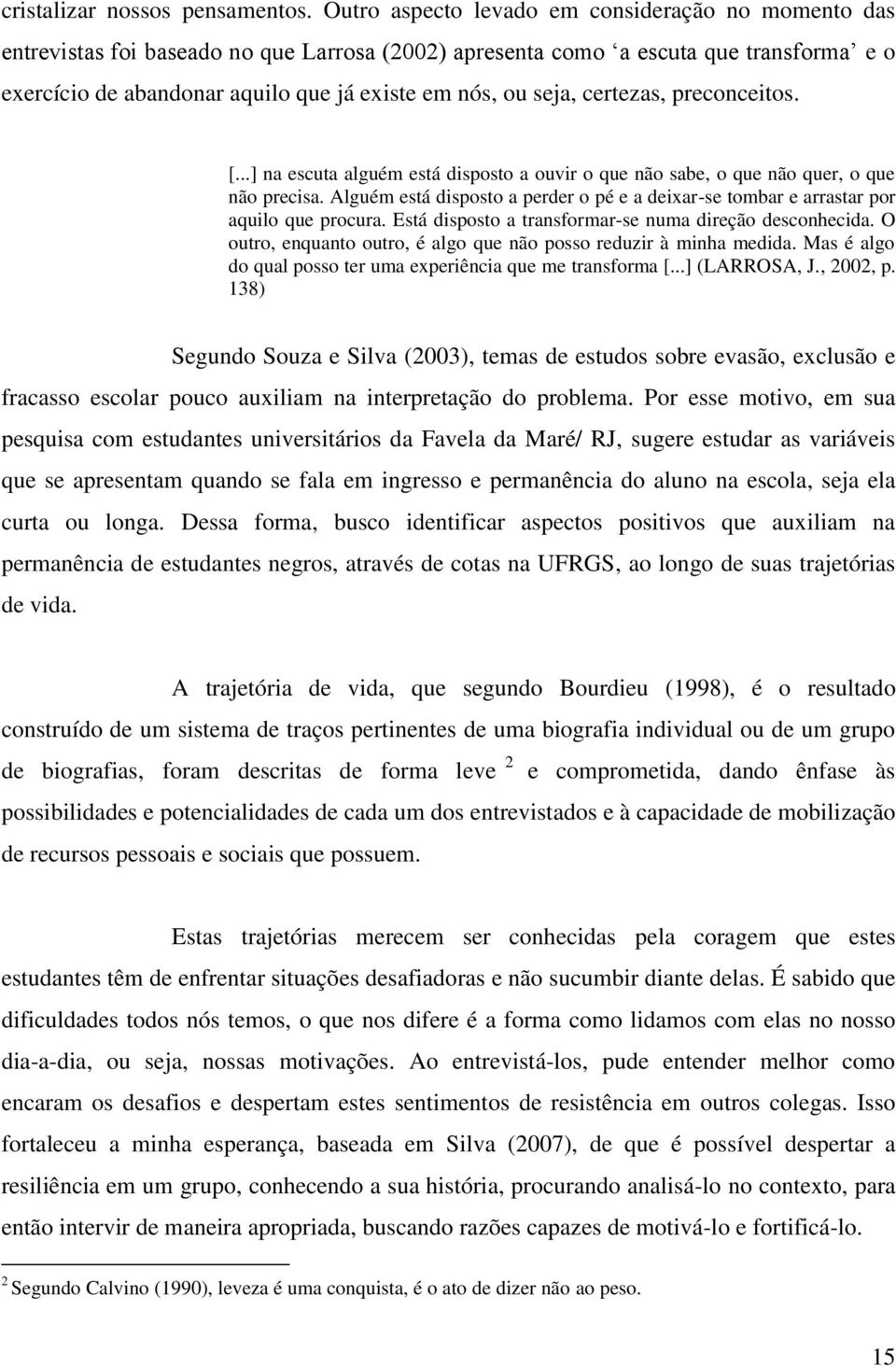 seja, certezas, preconceitos. [...] na escuta alguém está disposto a ouvir o que não sabe, o que não quer, o que não precisa.