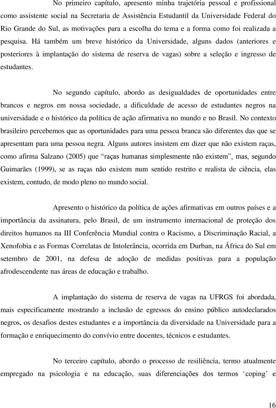 Há também um breve histórico da Universidade, alguns dados (anteriores e posteriores à implantação do sistema de reserva de vagas) sobre a seleção e ingresso de estudantes.