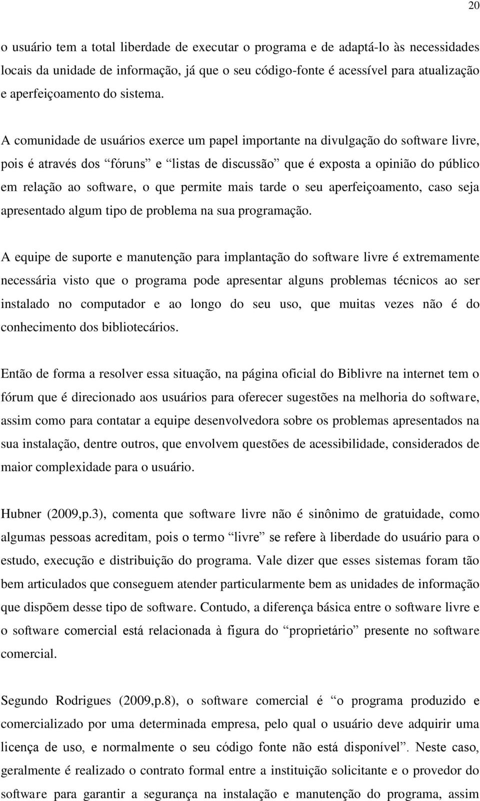 A comunidade de usuários exerce um papel importante na divulgação do software livre, pois é através dos fóruns e listas de discussão que é exposta a opinião do público em relação ao software, o que