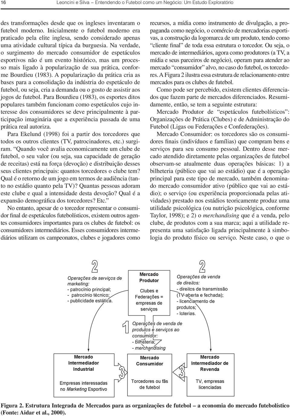 Na verdade, o surgimento do mercado consumidor de espetáculos esportivos não é um evento histórico, mas um processo mais ligado à popularização de sua prática, conforme Bourdieu (1983).