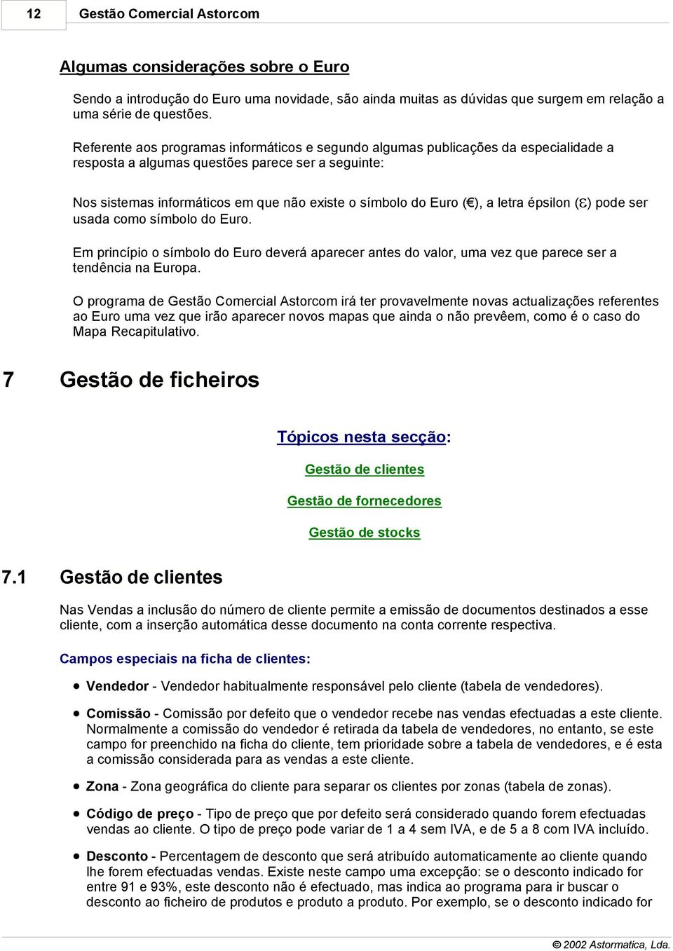 ( ), a letra épsilon (e) pode ser usada como símbolo do Euro. Em princípio o símbolo do Euro deverá aparecer antes do valor, uma vez que parece ser a tendência na Europa.