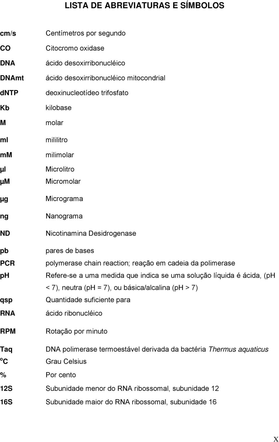 reaction; reação em cadeia da polimerase Refere-se a uma medida que indica se uma solução líquida é ácida, (ph < 7), neutra (ph = 7), ou básica/alcalina (ph > 7) Quantidade suficiente para ácido