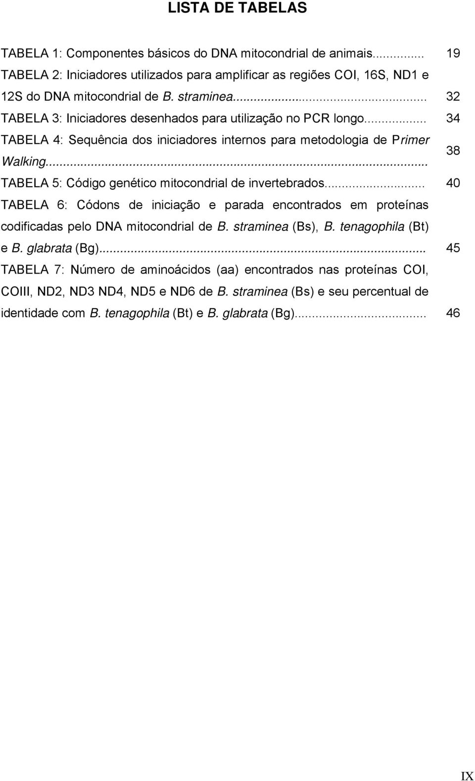 .. TABELA 5: Código genético mitocondrial de invertebrados... 40 TABELA 6: Códons de iniciação e parada encontrados em proteínas codificadas pelo DNA mitocondrial de B. straminea (Bs), B.