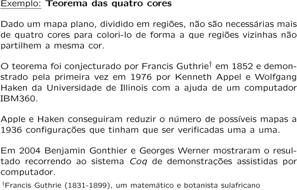 O teorema foi conjecturado por Francis Guthrie em 1852 e demonstrado pela primeira vez em 1976 por Kenneth Appel e Wolfgang Haken da Universidade de Illinois com a ajuda de um