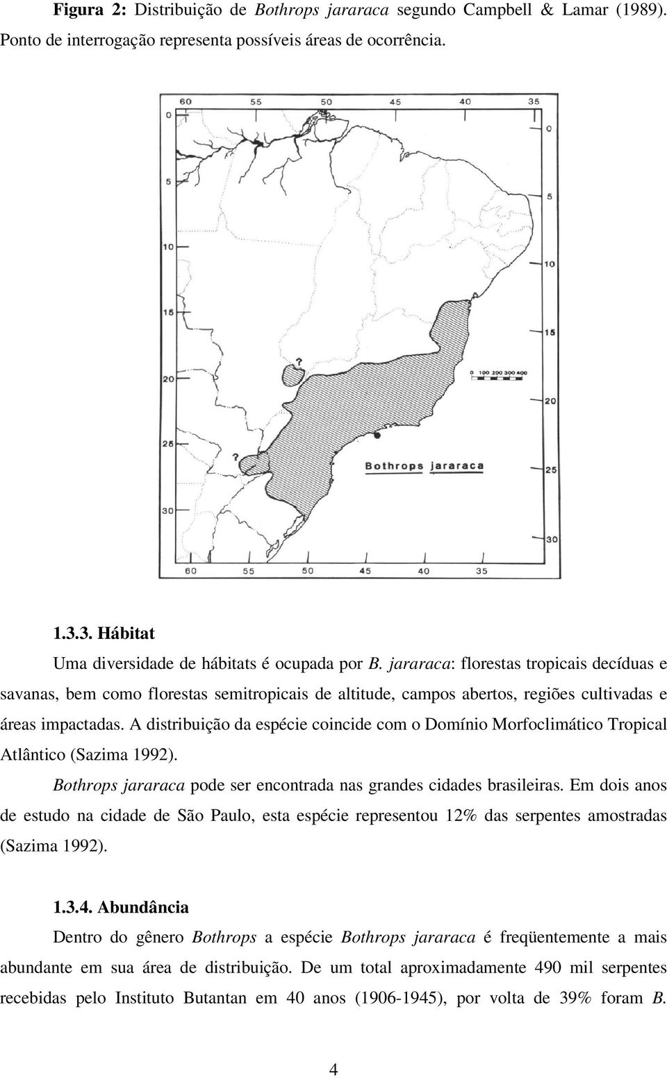 A distribuição da espécie coincide com o Domínio Morfoclimático Tropical Atlântico (Sazima 1). Bothrops jararaca pode ser encontrada nas grandes cidades brasileiras.