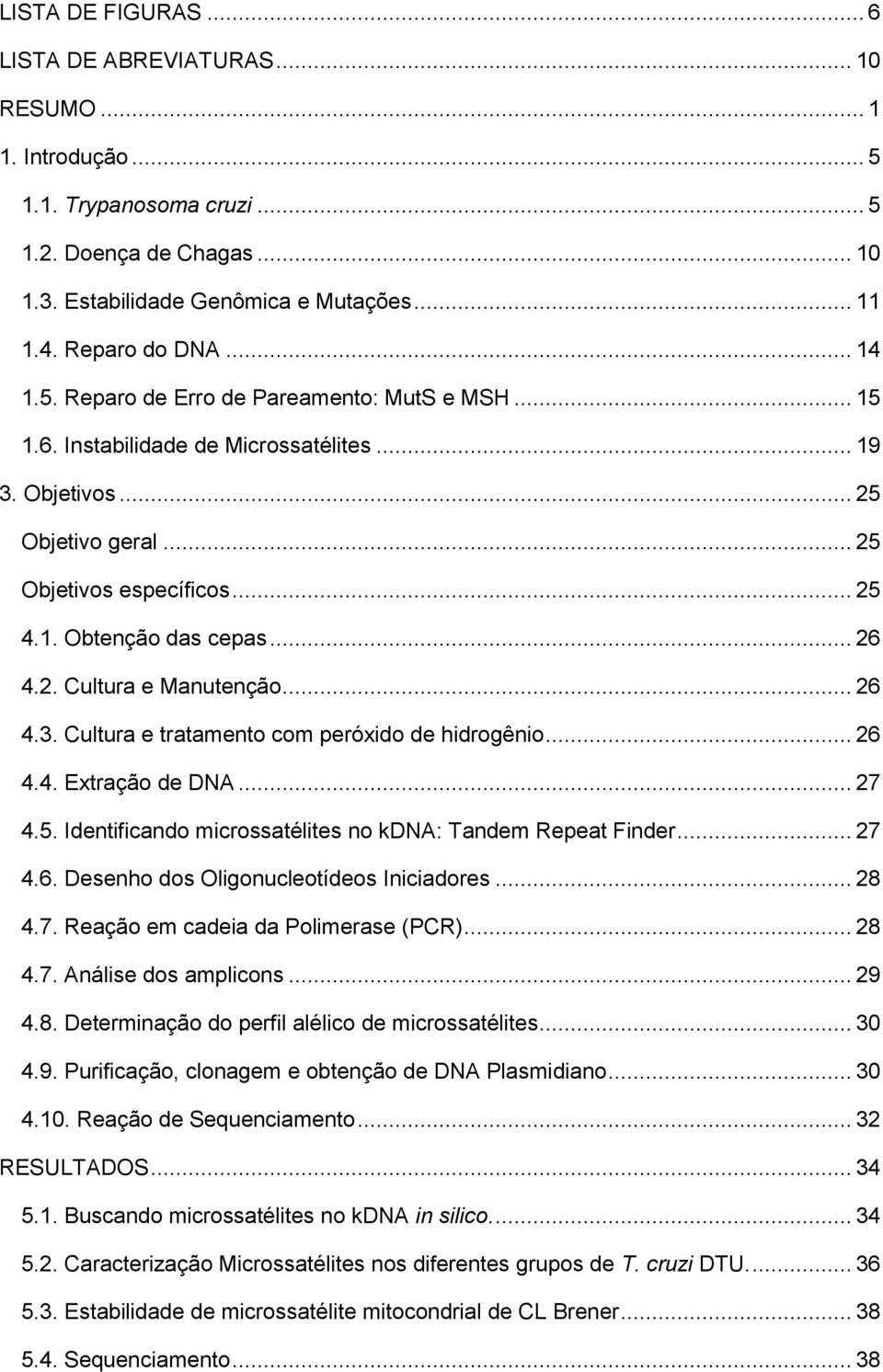 2. Cultura e Manutenção... 26 4.3. Cultura e tratamento com peróxido de hidrogênio... 26 4.4. Extração de DNA... 27 4.5. Identificando microssatélites no kdna: Tandem Repeat Finder... 27 4.6. Desenho dos Oligonucleotídeos Iniciadores.