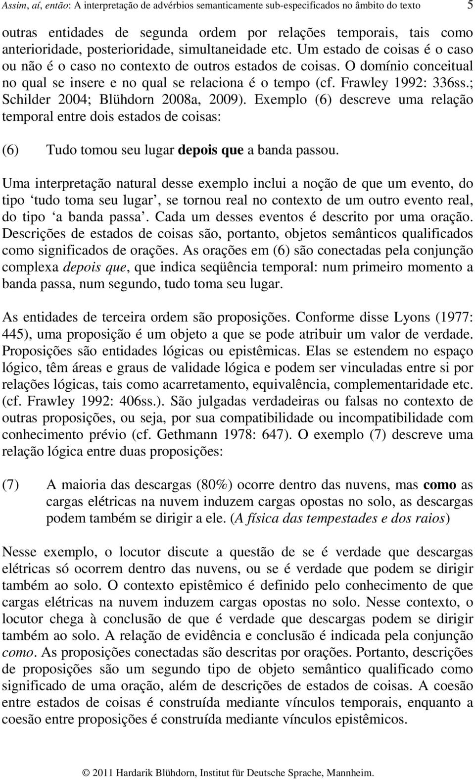 Frawley 1992: 336ss.; Schilder 2004; Blühdorn 2008a, 2009). Exemplo (6) descreve uma relação temporal entre dois estados de coisas: (6) Tudo tomou seu lugar depois que a banda passou.