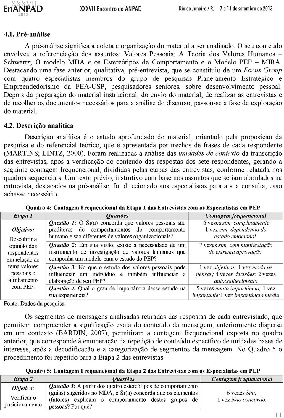 Destacando uma fase anterior, qualitativa, pré-entrevista, que se constituiu de um Focus Group com quatro especialistas membros do grupo de pesquisas Planejamento Estratégico e Empreendedorismo da