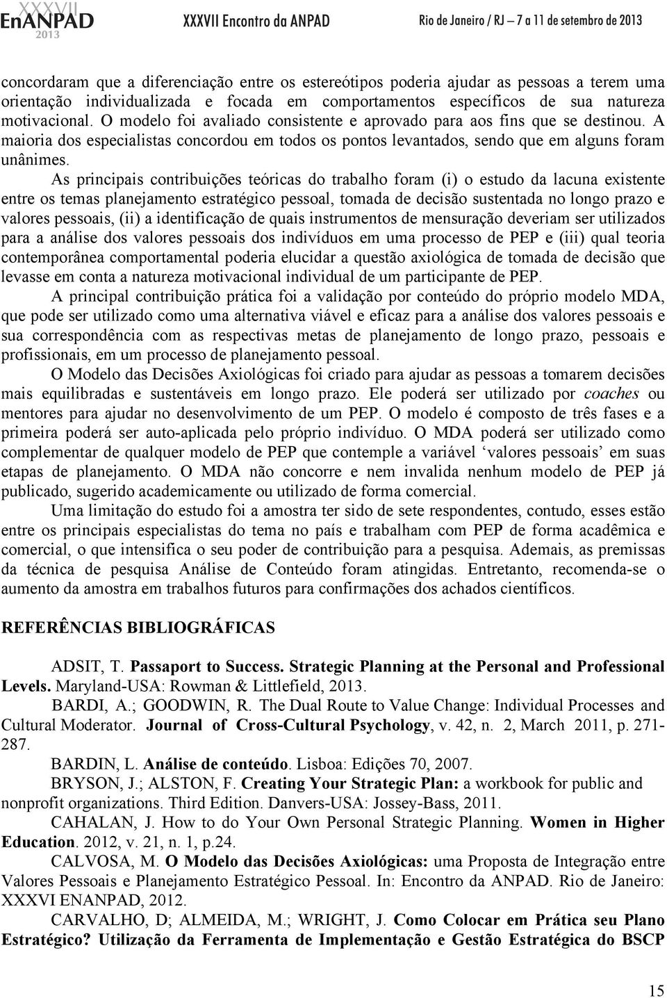 As principais contribuições teóricas do trabalho foram (i) o estudo da lacuna existente entre os temas planejamento estratégico pessoal, tomada de decisão sustentada no longo prazo e valores