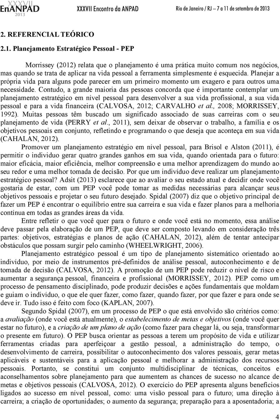 esquecida. Planejar a própria vida para alguns pode parecer em um primeiro momento um exagero e para outros uma necessidade.